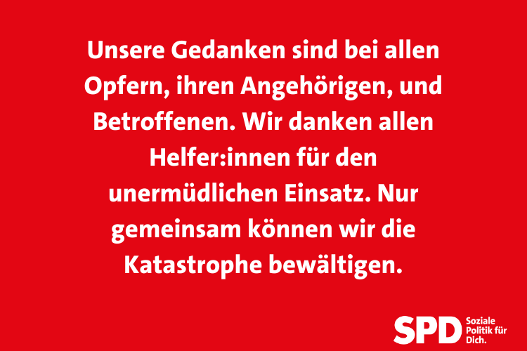 Text auf rotem Grund: Unsere Gedanken sind bei allen Opfern, ihren Angehörigen, und Betroffenen. Wir danken allen Helfer:innen für den unermüdlichen Einsatz. Nur gemeinsam können wir die Katastrophe bewältigen.
